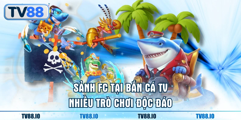 Sảnh FC tại bắn cá TV nhiều trò chơi độc đáo